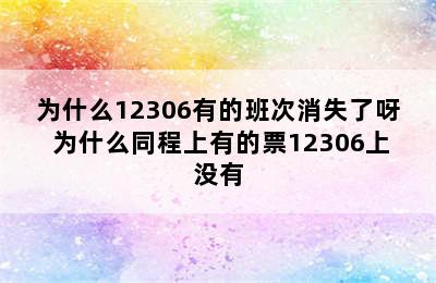 为什么12306有的班次消失了呀 为什么同程上有的票12306上没有